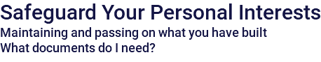 Safeguard Your Personal Interests Maintaining and passing on what you have built What documents do I need?